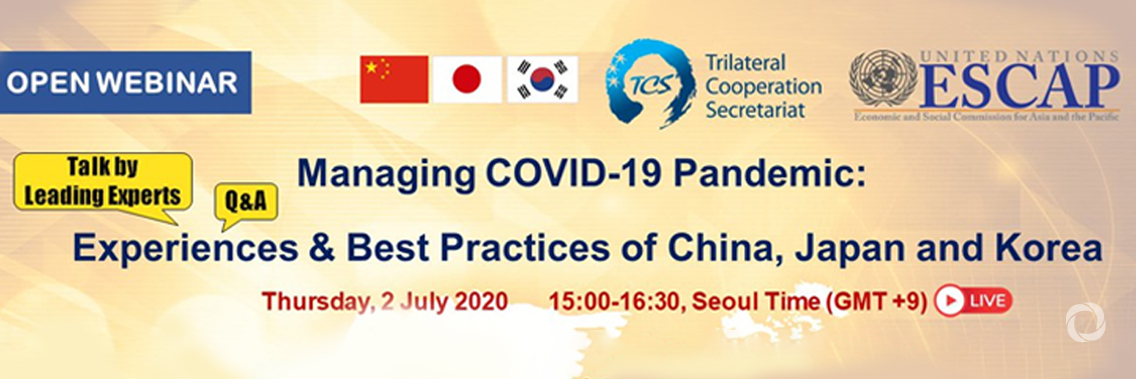 Webinar | Managing COVID-19 Pandemic – Experiences and Best Practices of China, Japan and the Republic of Korea Webinar | Managing COVID-19 Pandemic – Experiences and Best Practices of China, Japan and the Republic of Korea