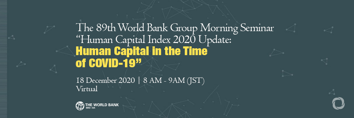 The 89th World Bank Group Morning Seminar “Human Capital Index 2020 Update: Human Capital in the Time of COVID-19” | Virtual The 89th World Bank Group Morning Seminar “Human Capital Index 2020 Update: Human Capital in the Time of COVID-19” | Virtual