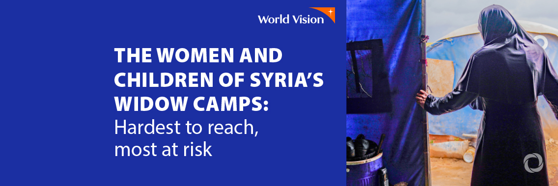 As the world focuses on the Ukraine crisis, women and children in Syria’s forgotten ‘widow camps’ are struggling to survive, says World Vision As the world focuses on the Ukraine crisis, women and children in Syria’s forgotten ‘widow camps’ are struggling to survive, says World Vision