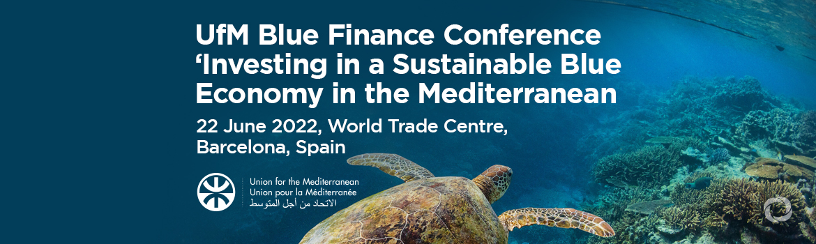 UfM Blue Finance Conference ‘Investing in a Sustainable Blue Economy in the Mediterranean UfM Blue Finance Conference ‘Investing in a Sustainable Blue Economy in the Mediterranean