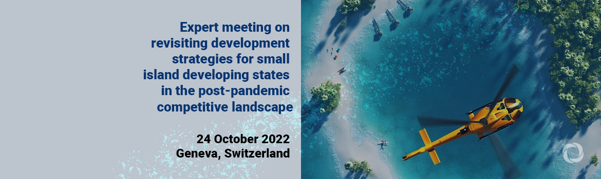 Expert meeting on revisiting development strategies for small island developing States in the post-pandemic competitive landscape Expert meeting on revisiting development strategies for small island developing States in the post-pandemic competitive landscape