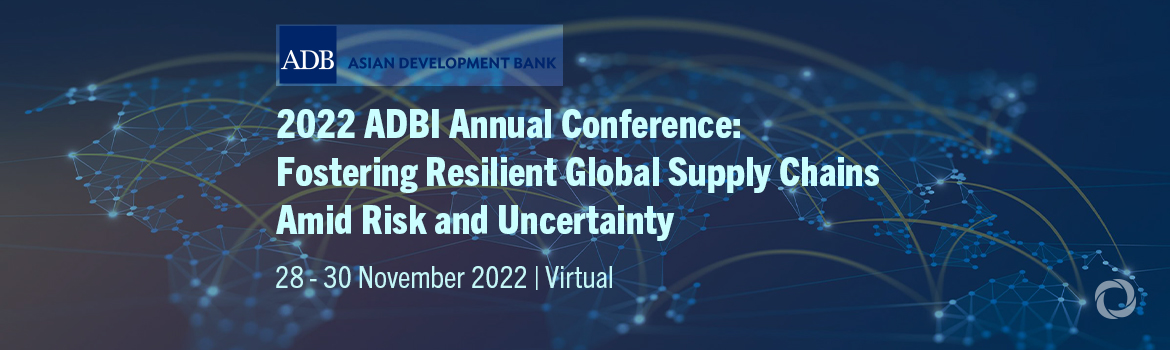 2022 ADBI Annual Conference: Fostering Resilient Global Supply Chains Amid Risk and Uncertainty