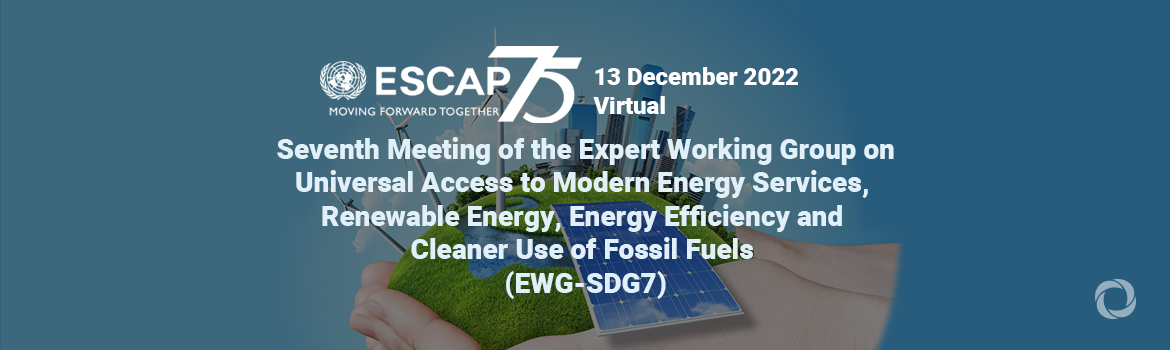 Seventh Meeting of the Expert Working Group on Universal Access to Modern Energy Services, Renewable Energy, Energy Efficiency and Cleaner Use of Fossil Fuels (EWG-SDG7)