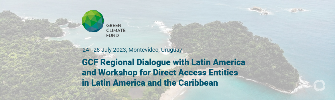GCF Regional Dialogue with Latin America and Workshop for Direct Access Entities in Latin America and the Caribbean GCF Regional Dialogue with Latin America and Workshop for Direct Access Entities in Latin America and the Caribbean