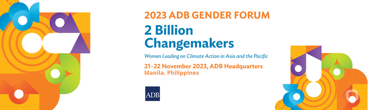 2023 ADB Gender Forum — 2 Billion Changemakers: Women Leading on Climate Action in Asia and the Pacific 2023 ADB Gender Forum — 2 Billion Changemakers: Women Leading on Climate Action in Asia and the Pacific