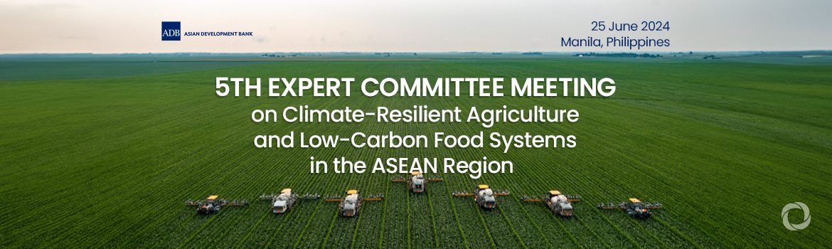 5th Expert Committee Meeting on Climate-Resilient Agriculture and Low-Carbon Food Systems in the ASEAN Region 5th Expert Committee Meeting on Climate-Resilient Agriculture and Low-Carbon Food Systems in the ASEAN Region