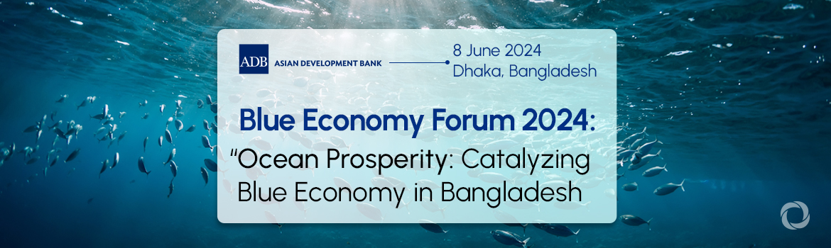 Blue Economy Forum 2024: “Ocean Prosperity: Catalyzing Blue Economy in Bangladesh”