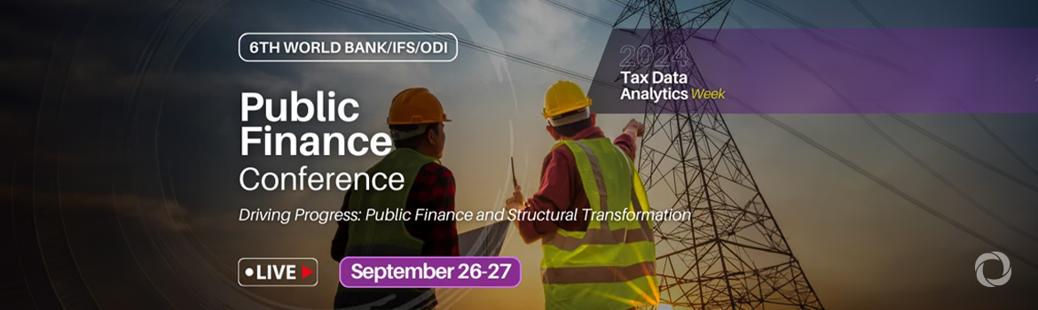 6th World Bank/IFS/ODI Public Finance Conference | Driving Progress: Public Finance and Structural Transformation 6th World Bank/IFS/ODI Public Finance Conference | Driving Progress: Public Finance and Structural Transformation