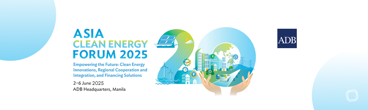Asia Clean Energy Forum 2025: Empowering the Future - Clean Energy Innovations, Regional Cooperation and Integration, and Financing Solutions